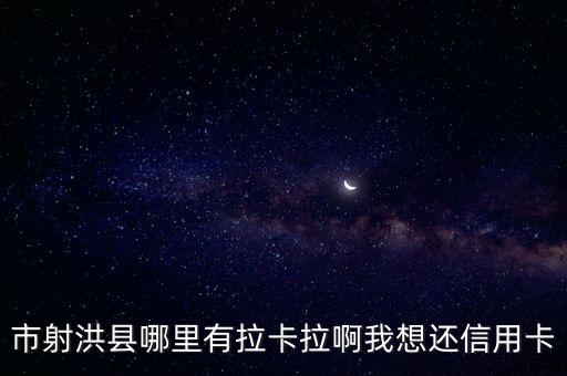 市射洪县哪里有拉卡拉啊我想还信用卡