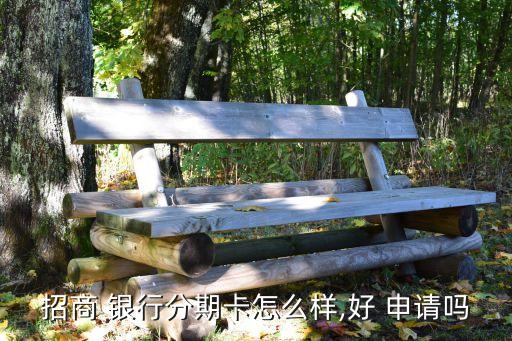 招商 银行分期卡怎么样,好 申请吗