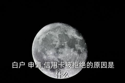  白户 申请 信用卡被拒绝的原因是什么