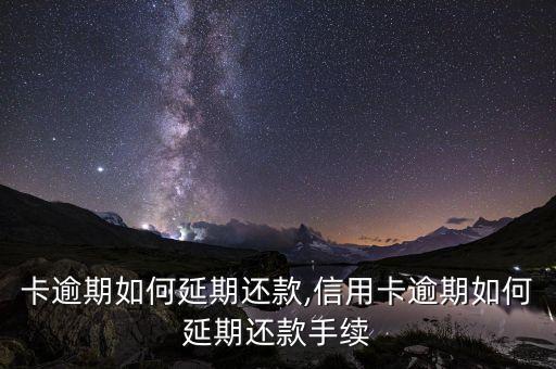 卡逾期如何延期还款,信用卡逾期如何延期还款手续