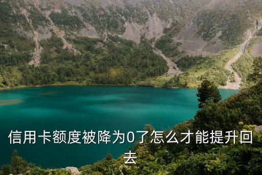 信用卡额度被降为0了怎么才能提升回去