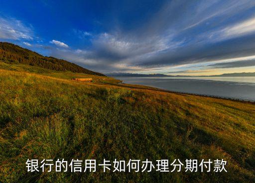 银行的信用卡如何办理分期付款