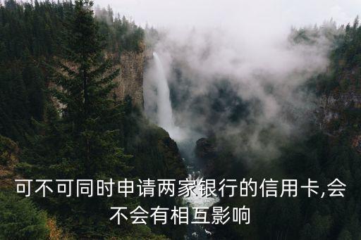 可不可同时申请两家银行的信用卡,会不会有相互影响