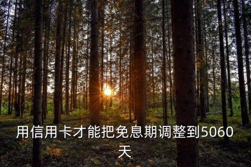 用信用卡才能把免息期调整到5060天