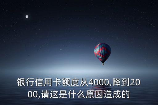 银行信用卡额度从4000,降到2000,请这是什么原因造成的