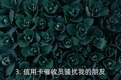 信用卡催款骚扰朋友，信用卡催收员骚扰我的朋友