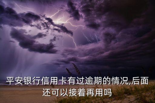 平安银行信用卡有过逾期的情况,后面还可以接着再用吗