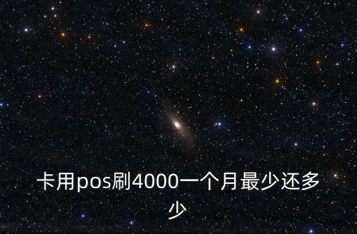卡用pos刷4000一个月最少还多少