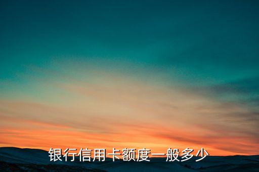 银行信用卡额度一般多少