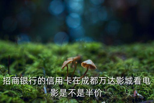 招商银行的信用卡在成都万达影城看电影是不是半价