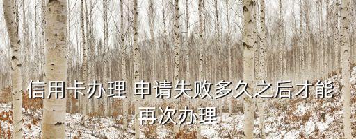  信用卡办理 申请失败多久之后才能再次办理
