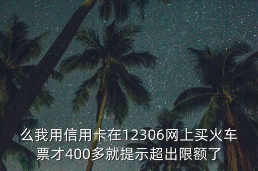 么我用信用卡在12306网上买火车票才400多就提示超出限额了
