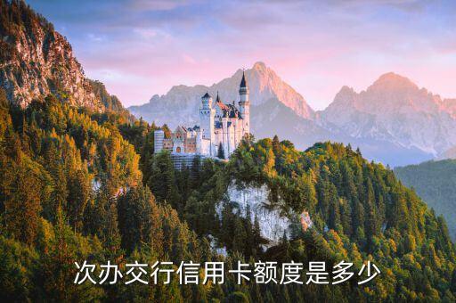 次办交行信用卡额度是多少