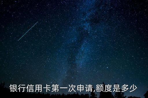银行信用卡第一次申请,额度是多少