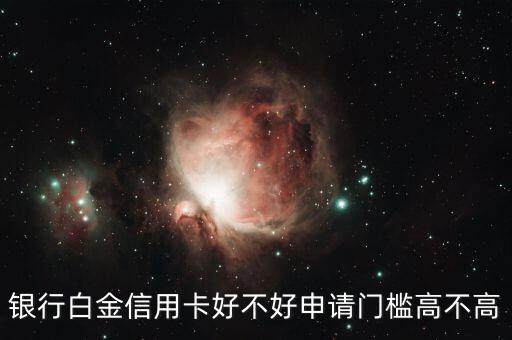 银行白金信用卡好不好申请门槛高不高