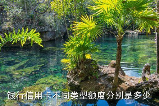 银行信用卡不同类型额度分别是多少