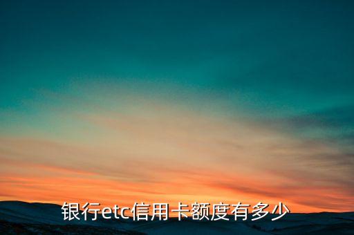 银行etc信用卡额度有多少