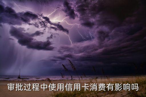 审批过程中使用信用卡消费有影响吗