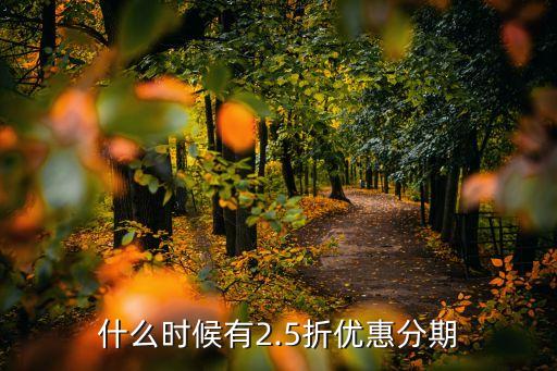 什么时候有2.5折优惠分期