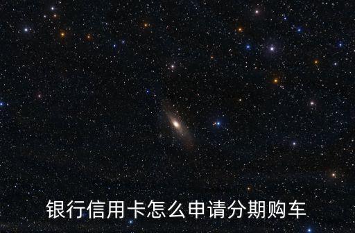 银行信用卡怎么申请分期购车