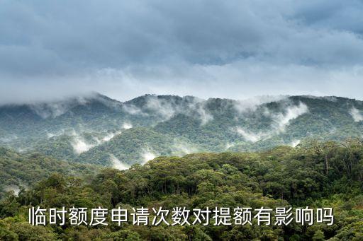 临时额度申请次数对提额有影响吗