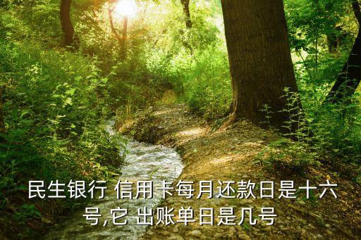  民生银行 信用卡每月还款日是十六号,它 出账单日是几号