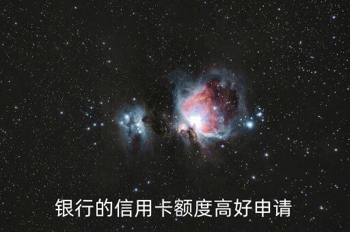 办哪张信用卡好额度高,哪家银行的信用卡额度最高?