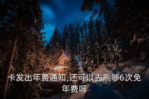 卡发出年费通知,还可以去刷够6次免年费吗