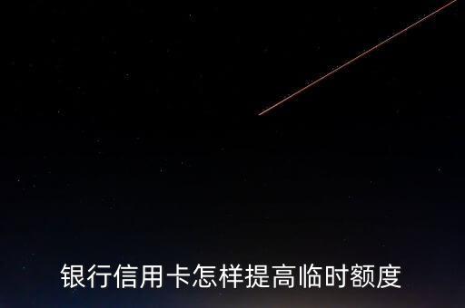 银行信用卡怎样提高临时额度