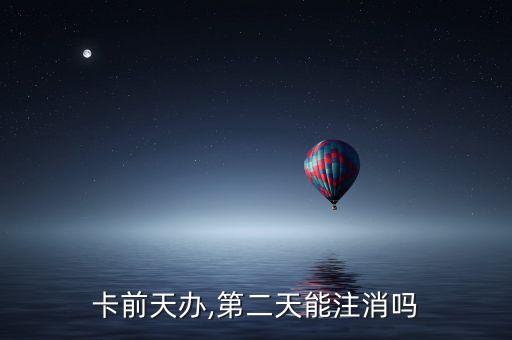 卡前天办,第二天能注消吗