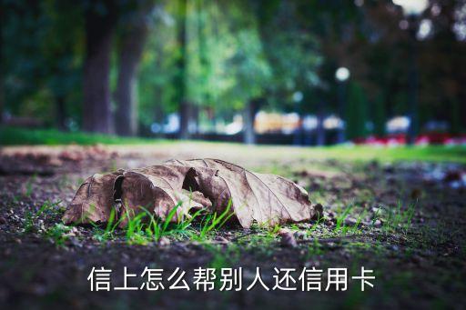 信用卡还款怎么还别人的卡,怎么还别人的信用卡?