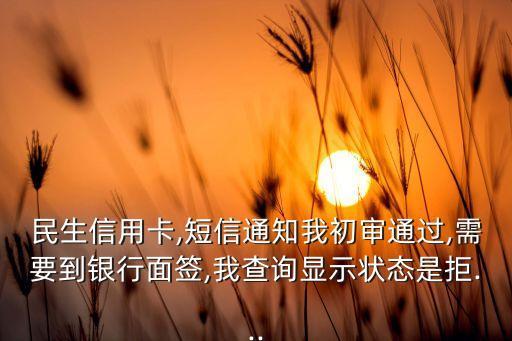 民生银行信用卡叫我面签,申请信用卡面试意味着什么?