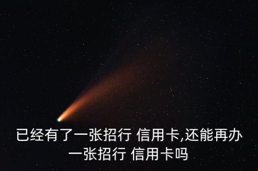 已经有了一张招行 信用卡,还能再办一张招行 信用卡吗