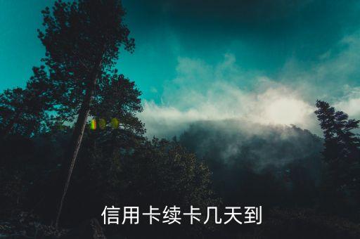 信用卡续卡几天到