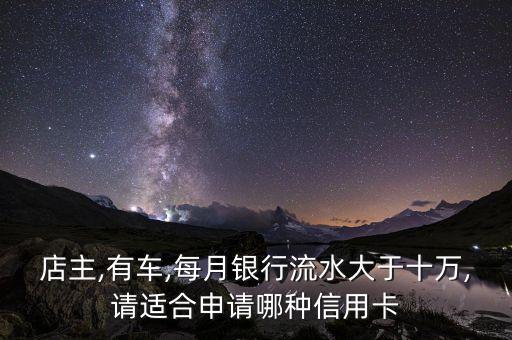 店主,有车,每月银行流水大于十万,请适合申请哪种信用卡