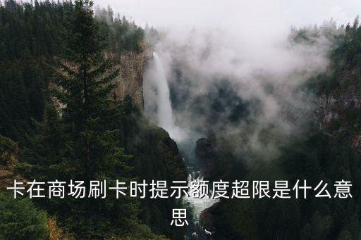 卡在商场刷卡时提示额度超限是什么意思