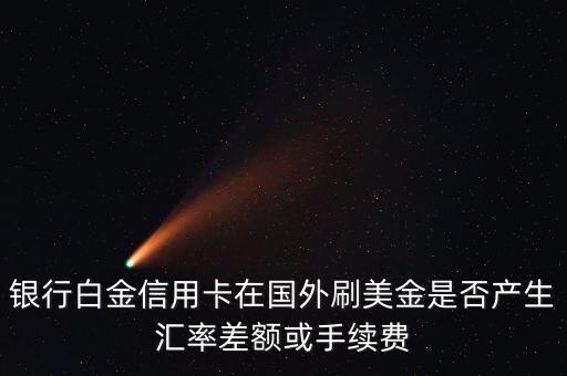 银行白金信用卡在国外刷美金是否产生汇率差额或手续费