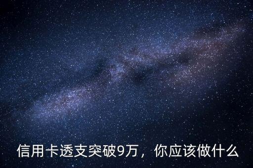 信用卡透支突破9万,你应该做什么