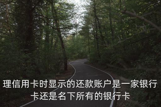 理信用卡时显示的还款账户是一家银行卡还是名下所有的银行卡