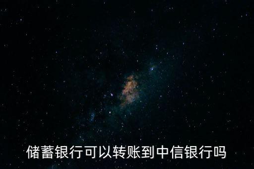 储蓄银行可以转账到中信银行吗