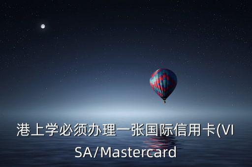 港上学必须办理一张国际信用卡(VISA/Mastercard