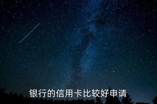 什么银行信用卡容易下卡,哪家银行信用卡好办?