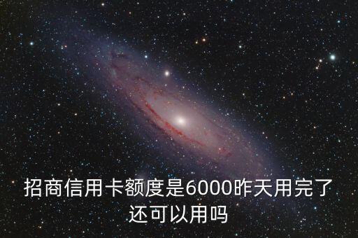 招商信用卡额度是6000昨天用完了还可以用吗