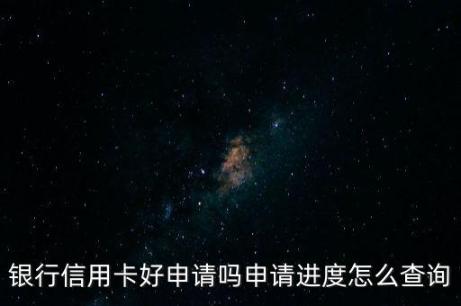 银行信用卡好申请吗申请进度怎么查询