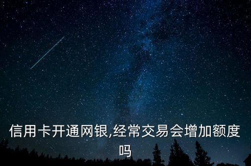 信用卡开通网银,经常交易会增加额度吗