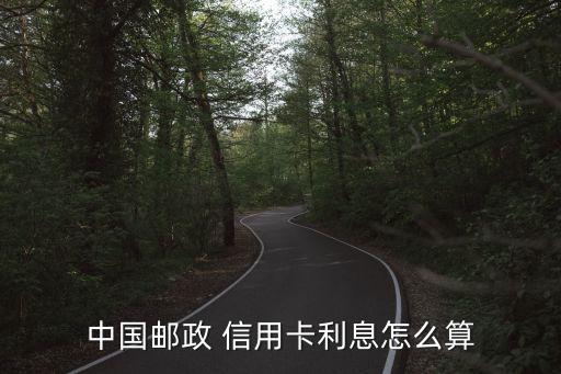 中国邮政 信用卡利息怎么算