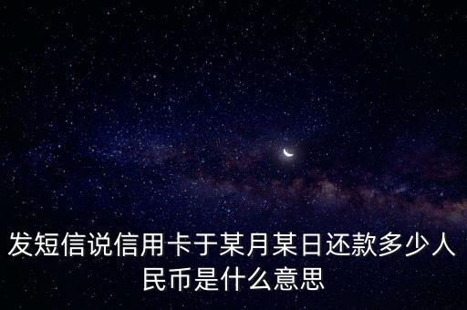 发短信说信用卡于某月某日还款多少人民币是什么意思