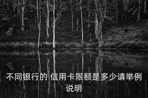 不同银行的 信用卡限额是多少请举例说明