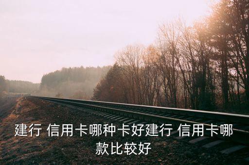 建行 信用卡哪种卡好建行 信用卡哪款比较好