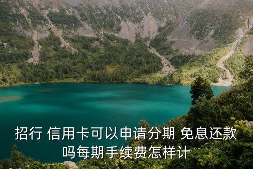 招行 信用卡可以申请分期 免息还款吗每期手续费怎样计